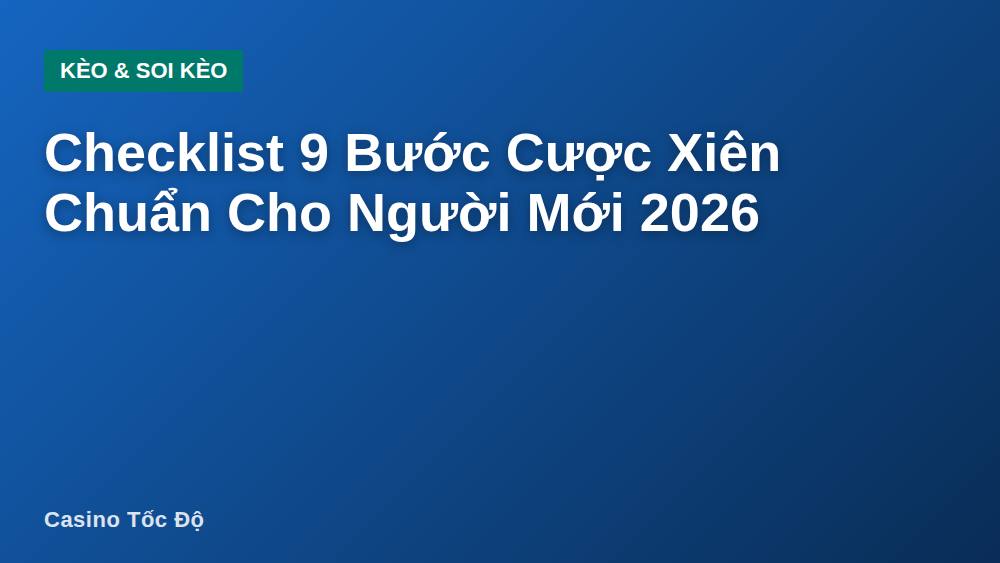 Checklist 9 Bước Cược Xiên Chuẩn Cho Người Mới 2026