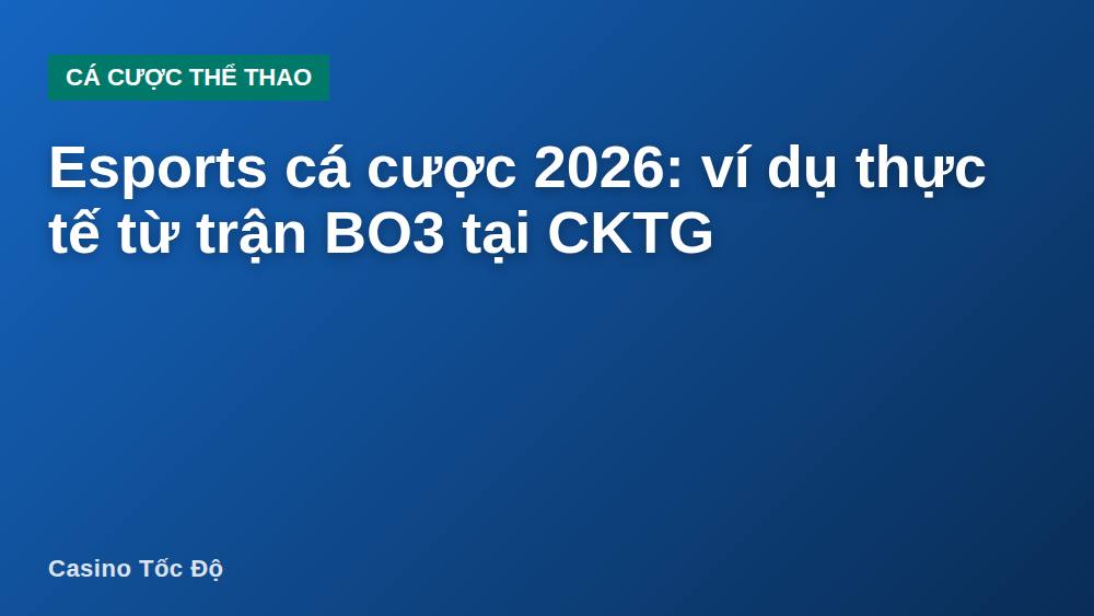 Esports cá cược 2026: ví dụ thực tế từ trận BO3 tại CKTG