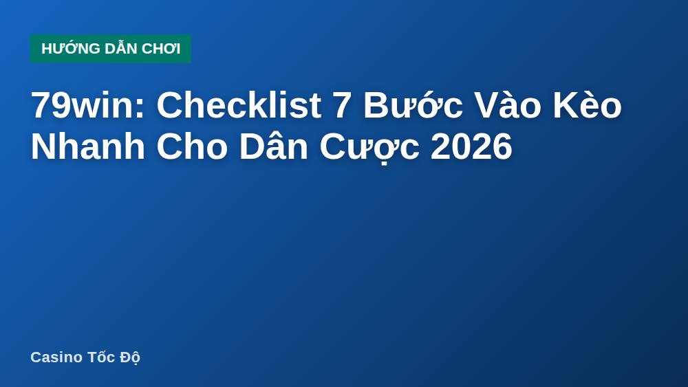 79win: Checklist 7 Bước Vào Kèo Nhanh Cho Dân Cược 2026