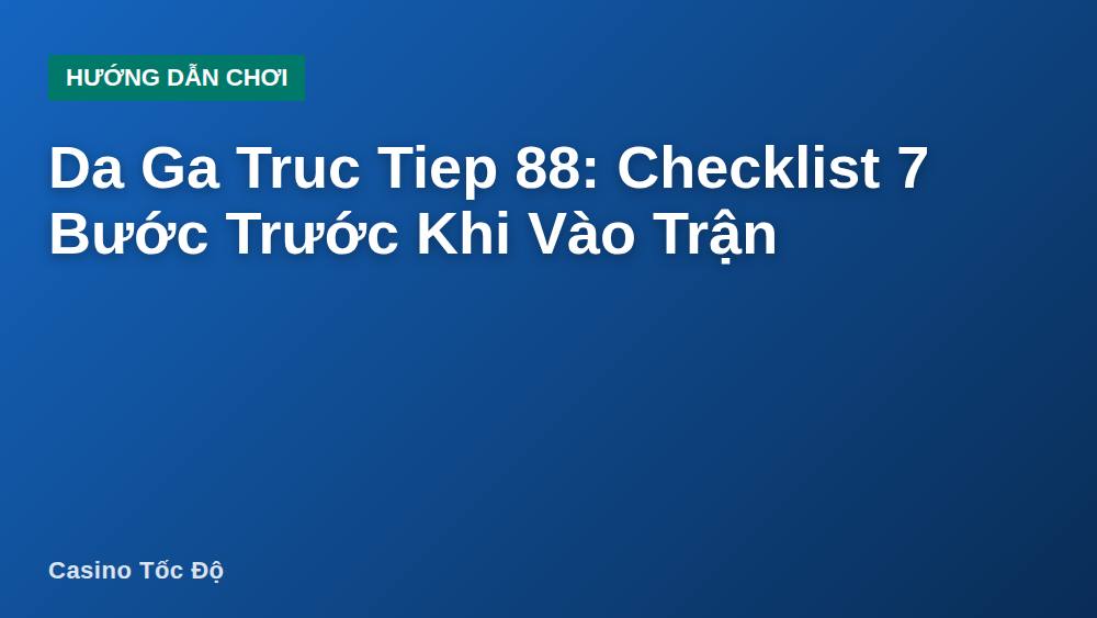 Da Ga Truc Tiep 88: Checklist 7 Bước Trước Khi Vào Trận