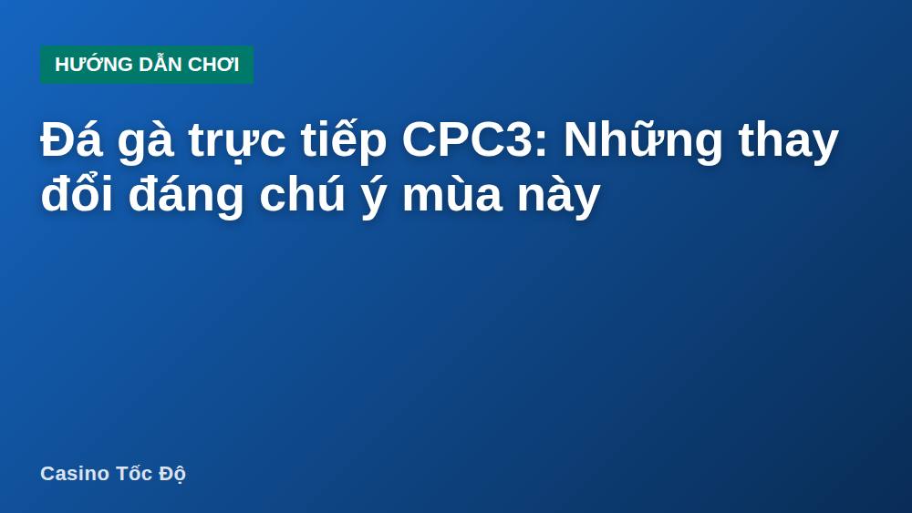 Đá gà trực tiếp CPC3: Những thay đổi đáng chú ý mùa này