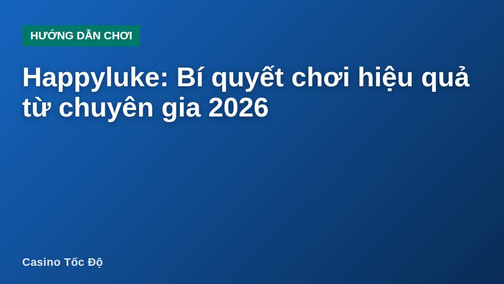 Happyluke: Bí quyết chơi hiệu quả từ chuyên gia 2026