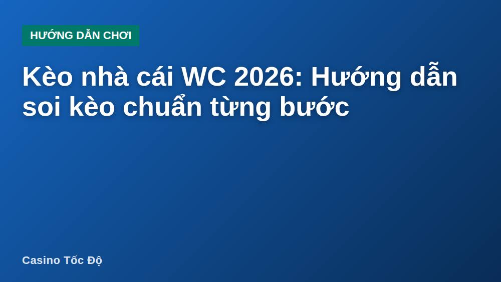 Kèo nhà cái WC 2026: Hướng dẫn soi kèo chuẩn từng bước
