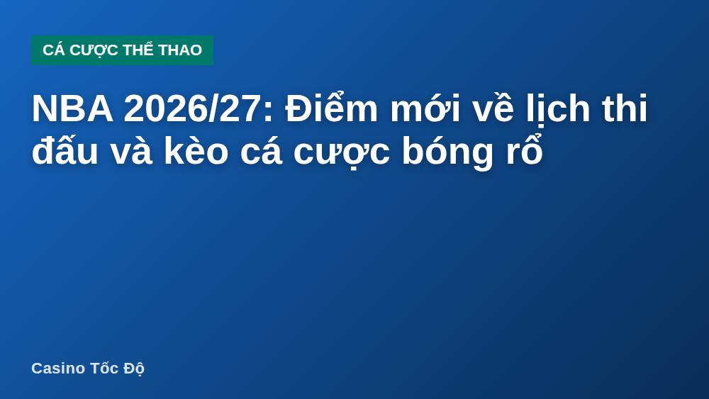 NBA 2026/27: Điểm mới về lịch thi đấu và kèo cá cược bóng rổ