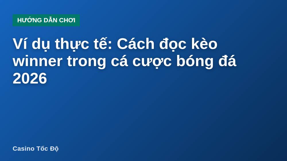 Ví dụ thực tế: Cách đọc kèo winner trong cá cược bóng đá 2026